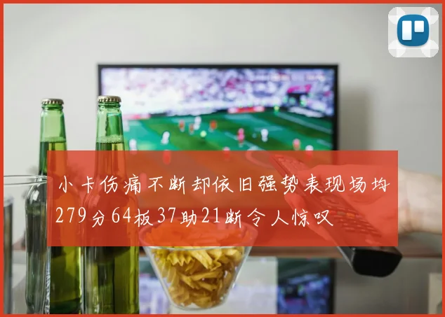 小卡伤痛不断却依旧强势表现场均279分64板37助21断令人惊叹