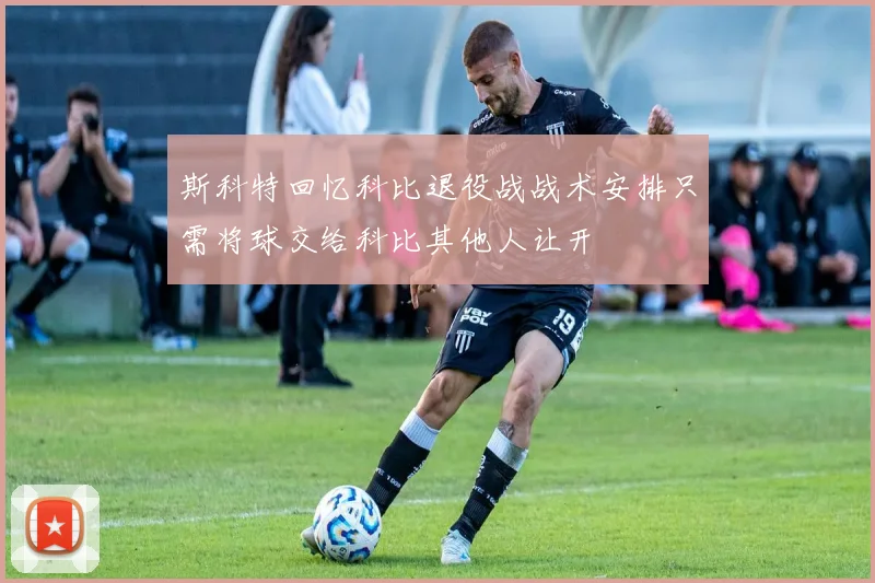 斯科特回忆科比退役战战术安排只需将球交给科比其他人让开